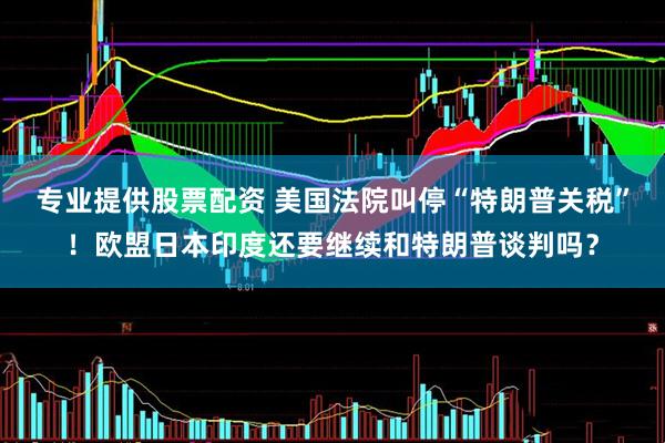 专业提供股票配资 美国法院叫停“特朗普关税”！欧盟日本印度还要继续和特朗普谈判吗？