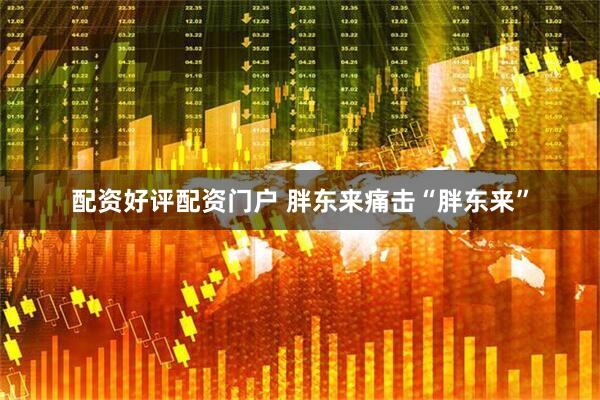 配资好评配资门户 胖东来痛击“胖东来”
